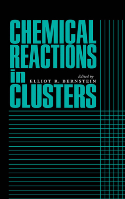 Chemical Reactions in Clusters - Berstein, Elliot R, and Bernstein, Elliot R (Editor)