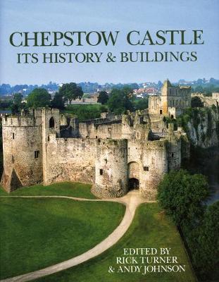 Chepstow Castle: Its History and Buildings - Turner, Rick (Editor), and Johnson, Andy (Editor)