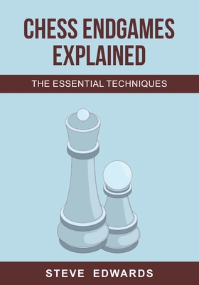 Chess Endgames Explained: The Essential Techniques - Edwards, Steve