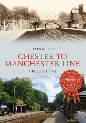 Chester to Manchester Line Through Time - Dickens, Steven