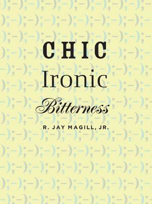 Chic Ironic Bitterness - Magill, R Jay, Jr.