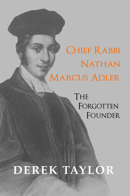 Chief Rabbi Nathan Marcus Adler: The Forgotten Founder - Taylor, Derek