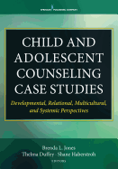 Child and Adolescent Counseling Case Studies: Developmental, Relational, Multicultural, and Systemic Perspectives