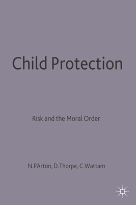 Child Protection: Risk and the Moral Order - Parton, Nigel, and Thorpe, David, and May-Chahal, Corrine
