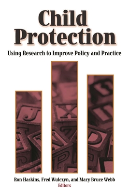 Child Protection: Using Research to Improve Policy and Practice - Haskins, Ron (Editor), and Wulczyn, Fred (Editor), and Webb, Mary Bruce (Editor)
