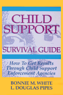 Child Support Survival Guide: How to Get Results Through Child Support Enforcement Agencies