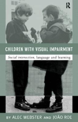 Children with Visual Impairments: Social Interaction, Language and Learning - Roe, Joao, and Webster, Alec