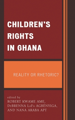Children's Rights in Ghana: Reality or Rhetoric? - Ame, Robert Kwame (Editor), and Agb�nyiga, DeBrenna LaFa (Editor), and Apt, Nana Araba (Editor)