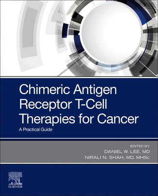 Chimeric Antigen Receptor T-Cell Therapies for Cancer: A Practical Guide - Lee, Daniel W. (Editor), and Shah, Nirali N. (Editor)