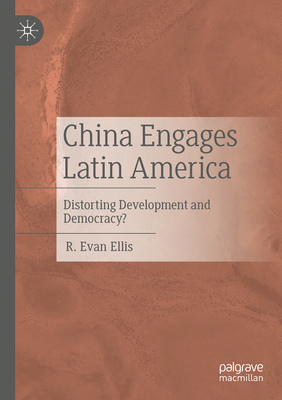China Engages Latin America: Distorting Development and Democracy? - Ellis, R. Evan