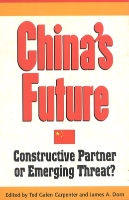 China's Future: Constructive Partner or Emerging Threat? - Carpenter, Ted Galen (Editor), and Dorn, James A (Editor)