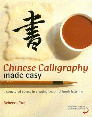 Chinese Calligraphy Made Easy: A Structured Course in Creating Beautiful Brush Lettering - Yue, Rebecca