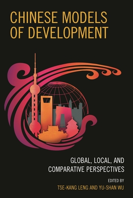 Chinese Models of Development: Global, Local, and Comparative Perspectives - Leng, Tse-Kang (Contributions by), and Wu, Yu-Shan (Contributions by), and Aoyama, Rumi (Contributions by)