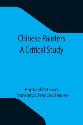 Chinese Painters; A Critical Study - Petrucci, Raphael, and Seaver, Frances (Translated by)
