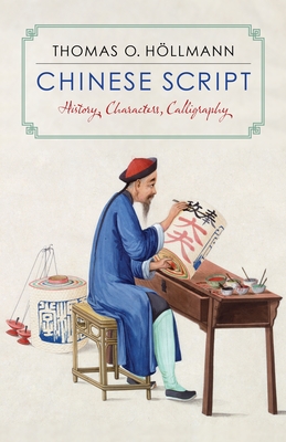 Chinese Script: History, Characters, Calligraphy - H�llmann, Thomas O, and Donicht, Maximiliane (Translated by)