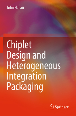Chiplet Design and Heterogeneous Integration Packaging - Lau, John