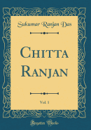 Chitta Ranjan, Vol. 1 (Classic Reprint)