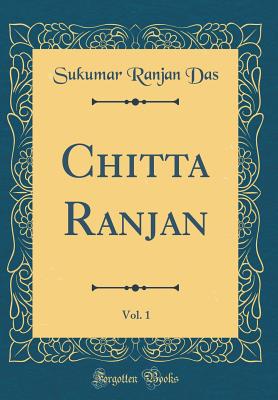 Chitta Ranjan, Vol. 1 (Classic Reprint) - Das, Sukumar Ranjan