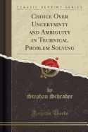 Choice Over Uncertainty and Ambiguity in Technical Problem Solving (Classic Reprint)