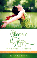 Choose to Be Happy: A Guide to Total Happiness