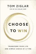 Choose to Win: Transform Your Life, One Simple Choice at a Time