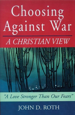 Choosing Against War: A Christian View - Roth, John
