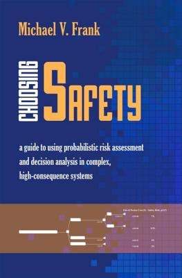 Choosing Safety: A Guide to Using Probabilistic Risk Assessment and Decision Analysis in Complex, High-Consequence Systems - Frank, Michael V, Dr.