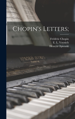 Chopin's Letters; - Chopin, Fr�d�ric 1810-1849, and Voynich, E L (Ethel Lillian) 1864- (Creator), and Opienski, Henryk 1870-1942