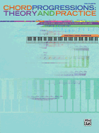 Chord Progressions: Theory and Practice: Everything You Need to Create and Use Chords in Every Key