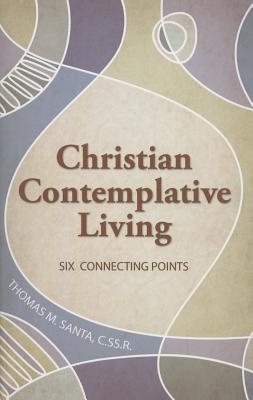 Christian Contemplative Living: Six Connecting Points - Santa, Thomas M, C.SS.R.