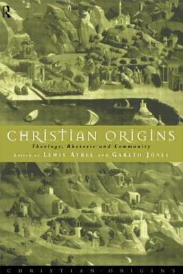 Christian Origins: Theology, Rhetoric and Community - Ayres, Lewis, Professor (Editor), and Jones, Gareth (Editor)