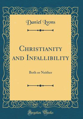 Christianity and Infallibility: Both or Neither (Classic Reprint) - Lyons, Daniel