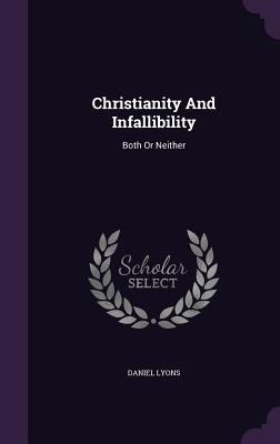 Christianity And Infallibility: Both Or Neither - Lyons, Daniel