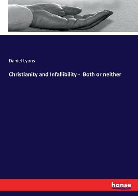 Christianity and Infallibility - Both or neither - Lyons, Daniel