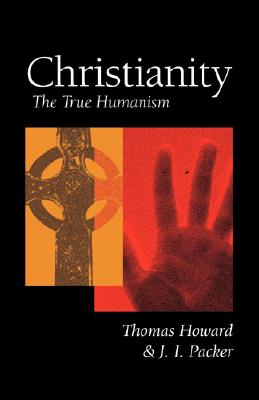 Christianity: The True Humanism - Howard, Thomas (Preface by), and Packer, J I, Prof., PH.D (Preface by)