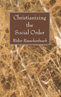 Christianizing the Social Order - Rauschenbusch, Walter
