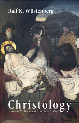 Christology: How Do We Talk about Jesus Christ Today? - W�stenberg, Ralf K, and Rumscheidt, H Martin (Translated by), and Schliesser, Christine (Translated by)
