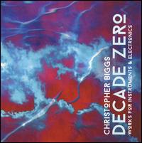Christopher Biggs: Decade Zero - Works for Instruments & Electronics - Alex Sellers (sax); Lin Foulk (horn); Mauricio Salguero (clarinet); Samuel Wells (trumpet); Splice Ensemble;...
