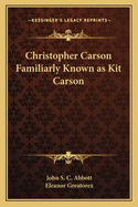Christopher Carson: Familiarly Known as Kit Carson