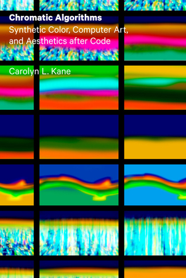 Chromatic Algorithms: Synthetic Color, Computer Art, and Aesthetics After Code - Kane, Carolyn L