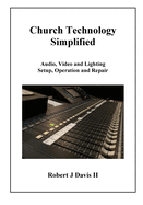 Church Technology Simplified: Audio, Video and Lighting Setup, Operation and Repair