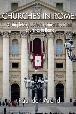 Churches in Rome: A complete guide to the most important churches in Rome - Den Arend, Paul