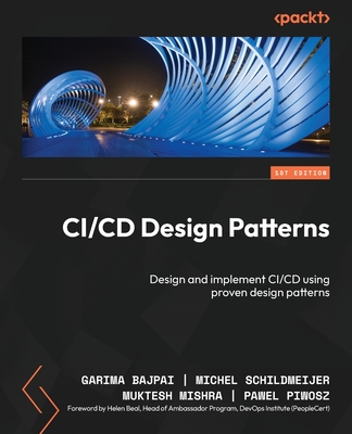 CI/CD Design Patterns: Design and implement CI/CD using proven design patterns - Bajpai, Garima, and Schildmeijer, Michel, and Mishra, Muktesh