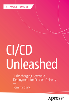 CI/CD Unleashed: Turbocharging Software Deployment for Quicker Delivery - Clark, Tommy