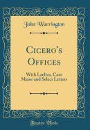 Cicero's Offices: With Laelius, Cato Maior and Select Letters (Classic Reprint)