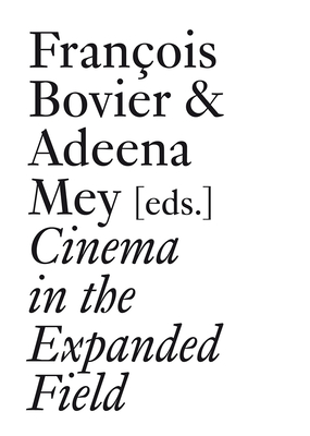 Cinema in the Expanded Field - Bovier, Fran�ois (Text by), and Mey, Adeena (Editor), and Bard�n, Xavier (Text by)