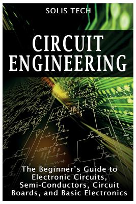 Circuit Engineering: The Beginner's Guide to Electronic Circuits, Semi-Conductors, Circuit Boards, and Basic Electronics - Tech, Solis