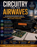 Circuitry for the Airwaves: An Amateur Radio Operator's Guide to Basic Electronics, Component Diagnostics, and RF Signal Foundations