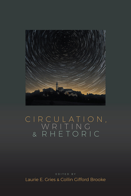 Circulation, Writing, and Rhetoric - Gries, Laurie (Editor)