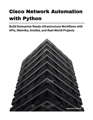 Cisco Network Automation with Python: Build Enterprise-Ready Infrastructure Workflows with APIs, Netmiko, Ansible, and Real-World Projects - Calderik, Veyron